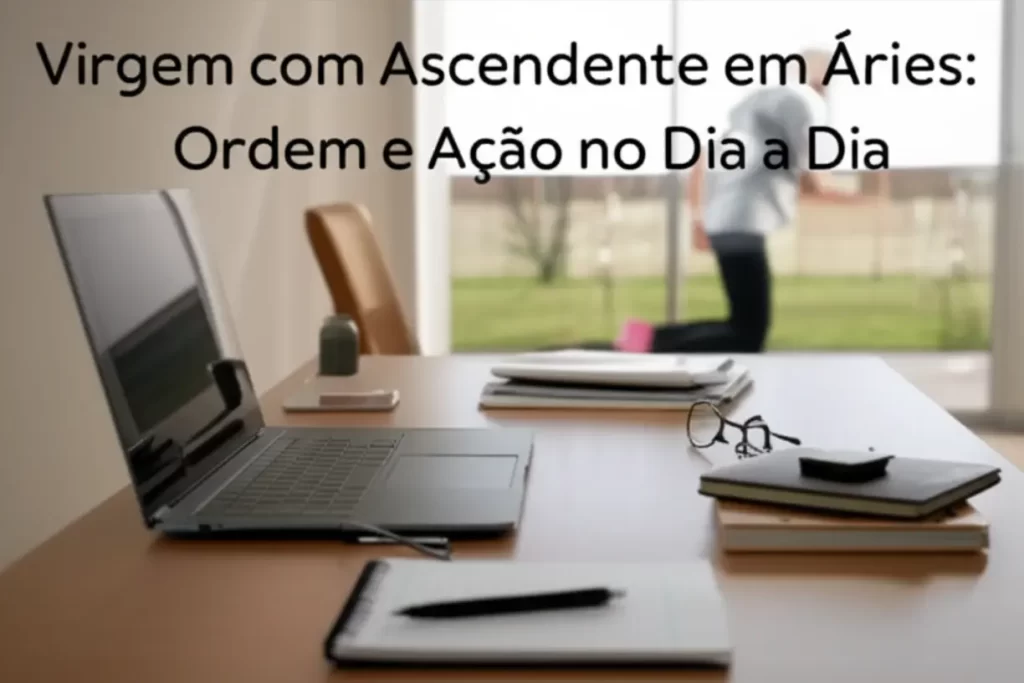 Virgem com Ascendente em Áries: Ordem e Ação no Dia a Dia
