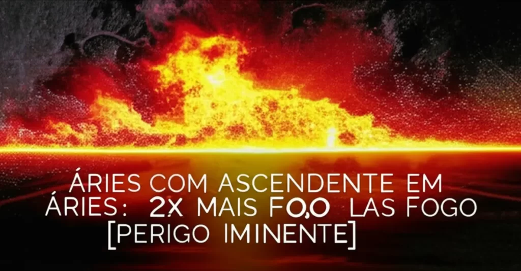 Áries com Ascendente em Áries: 2x Mais Fogo [Perigo Iminente]